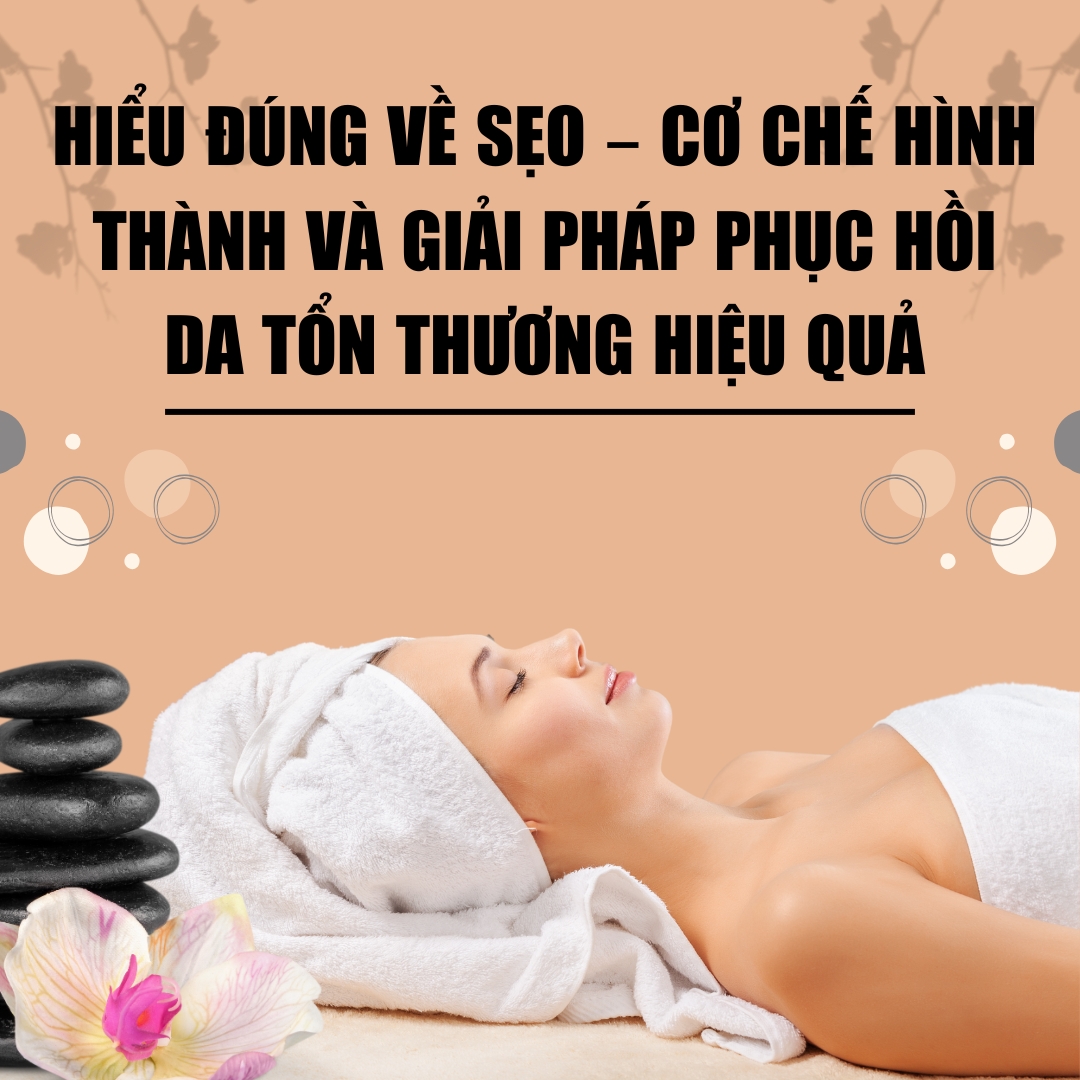 HIỂU ĐÚNG VỀ SẸO – CƠ CHẾ HÌNH THÀNH VÀ GIẢI PHÁP PHỤC HỒI DA TỔN THƯƠNG HIỆU QUẢ
